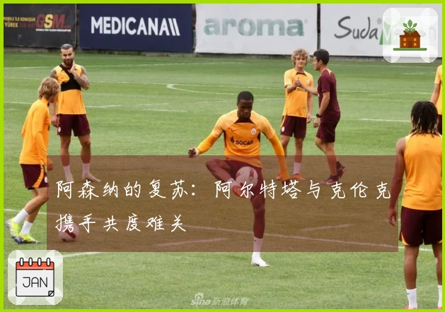 阿森纳的复苏：阿尔特塔与克伦克携手共度难关